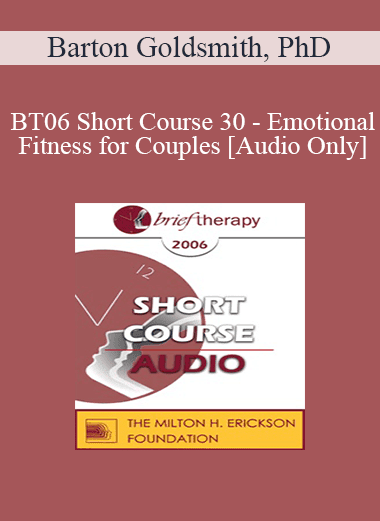 [Audio Download] BT06 Short Course 30 - Emotional Fitness for Couples: Ten Sessions to a Healthy Relationship - Barton Goldsmith