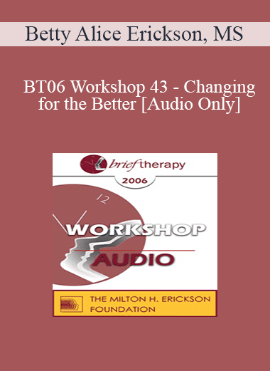 [Audio Download] BT06 Workshop 43 - Changing for the Better: Tools for Creating Rapid and Lasting Change - Betty Alice Erickson