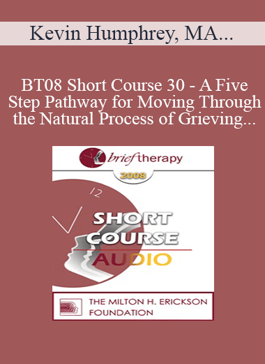 [Audio Download] BT08 Short Course 30 - A Five-Step Pathway for Moving Through the Natural Process of Grieving - Kevin Humphrey