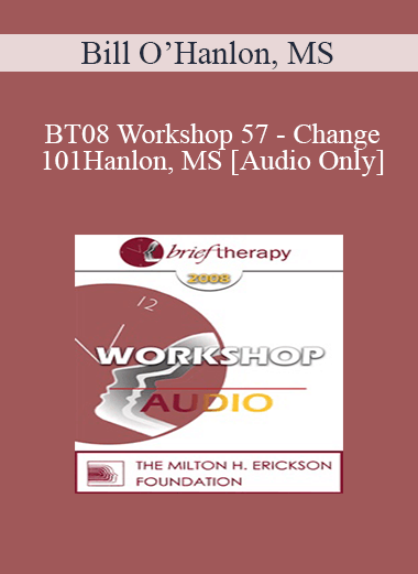 [Audio Download] BT08 Workshop 57 - Change 101: The Seven Ways Change Occurs in Therapy and Life - Bill O’Hanlon