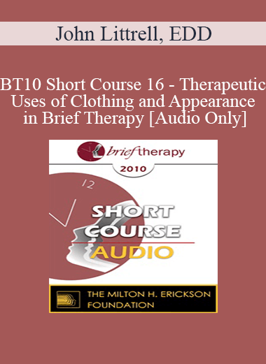 [Audio Download] BT10 Short Course 16 - Therapeutic Uses of Clothing and Appearance in Brief Therapy - John Littrell