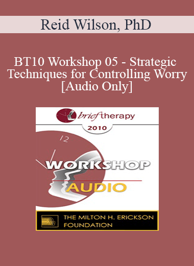 [Audio Download] BT10 Workshop 05 - Strategic Techniques for Controlling Worry - Reid Wilson