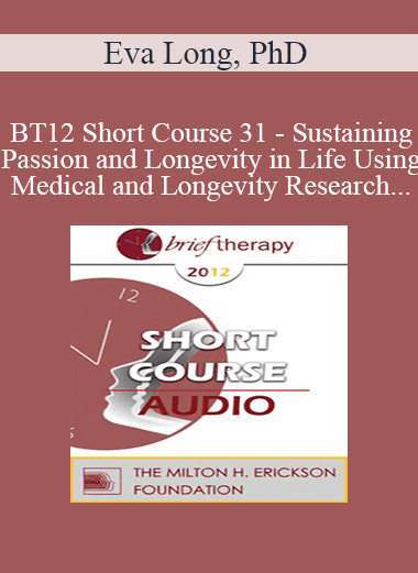 [Audio Download] BT12 Short Course 31 - Sustaining Passion and Longevity in Life Using Medical and Longevity Research and Theories in Brief Therapy - Eva Long