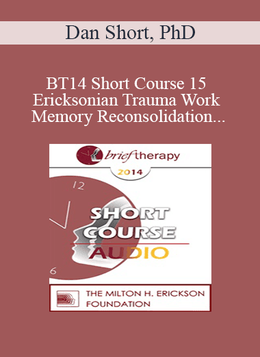 [Audio Download] BT14 Short Course 15 - Ericksonian Trauma Work and Memory Reconsolidation - Dan Short
