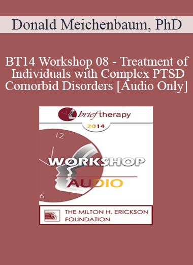 [Audio Download] BT14 Workshop 08 - Treatment of Individuals with Complex PTSD and Comorbid Disorders - Donald Meichenbaum