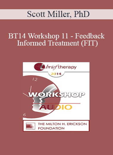 [Audio Download] BT14 Workshop 11 - Feedback Informed Treatment (FIT): Making Treatment FIT Consumers - Scott Miller