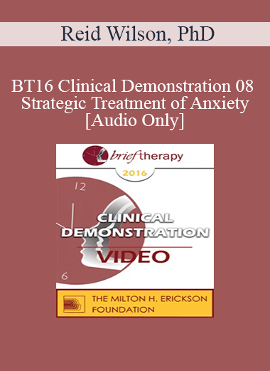 [Audio Download] BT16 Clinical Demonstration 08 - Strategic Treatment of Anxiety - Reid Wilson