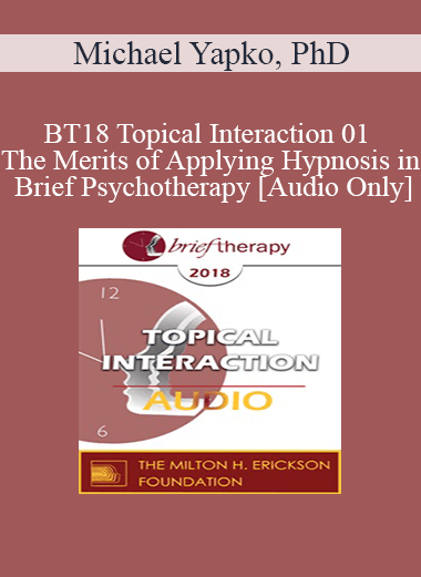 [Audio Download] BT18 Topical Interaction 01 - The Merits of Applying Hypnosis in Brief Psychotherapy - Michael Yapko