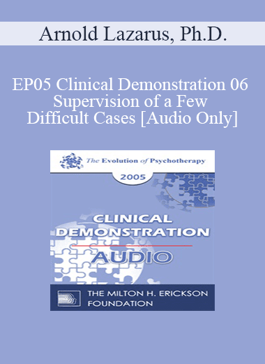 [Audio Download] EP05 Clinical Demonstration 06 - Supervision of a Few Difficult Cases - Arnold Lazarus
