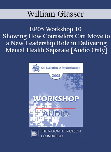 [Audio Download] EP05 Workshop 10 - Showing How Counselors Can Move to a New Leadership Role in Delivering Mental Health Separate from DSM-IV Diagnoses and Brain Drugs - William Glasser