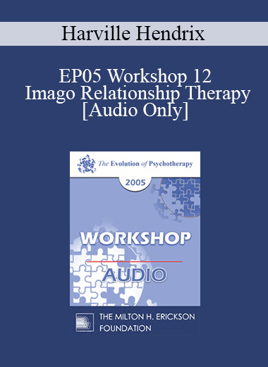 [Audio Download] EP05 Workshop 12 - Imago Relationship Therapy: A Couples Therapy Based on the Relational Paradigm II - Harville Hendrix