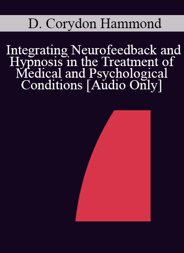 [Audio Download] IC04 Short Course 08 - Integrating Neurofeedback and Hypnosis in the Treatment of Medical and Psychological Conditions - D. Corydon Hammond