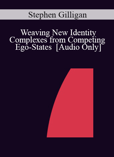 [Audio Download] IC04 Workshop 51 - Weaving New Identity Complexes from Competing Ego-States - Stephen Gilligan