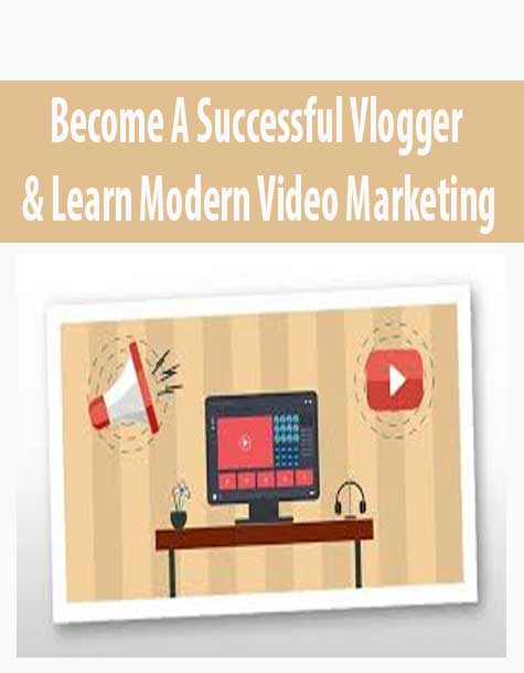 Become A Successful Vlogger & Learn Modern Video Marketing
