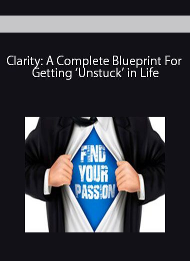 Clarity: A Complete Blueprint For Getting 'Unstuck' in Life