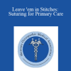 Elizabeth McMurtry - Leave 'em in Stitches: Suturing for Primary Care