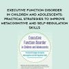 [Download Now] Executive Function Disorder in Children and Adolescents: Practical Strategies to Improve Metacognitive and Self-Regulation Skills – Kathy Morris