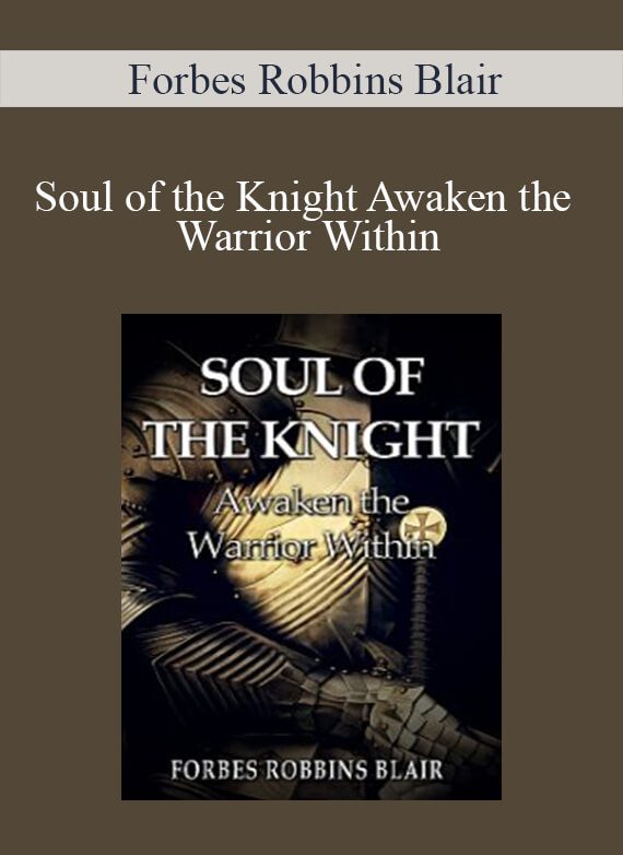 [Download Now] Forbes Robbins Blair - Soul of the Knight Awaken the Warrior Within