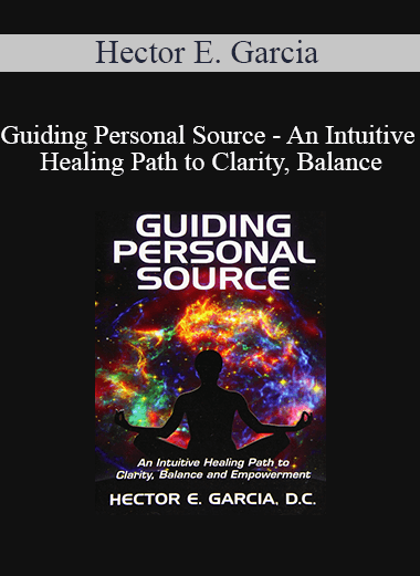 Hector E. Garcia - Guiding Personal Source - An Intuitive Healing Path to Clarity Balance and Empowerment