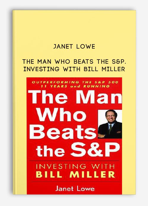 Janet Lowe – The Man Who Beats the S&P. Investing with Bill Miller