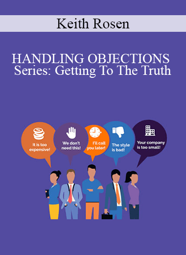 Keith Rosen - HANDLING OBJECTIONS Series: Getting To The Truth