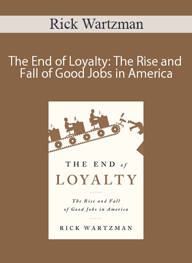 Rick Wartzman – The End of Loyalty: The Rise and Fall of Good Jobs in America