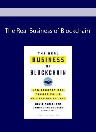The Real Business of Blockchain: How Leaders Can Create Value in a New Digital Age