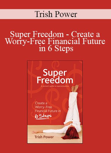 Trish Power - Super Freedom - Create a Worry-Free Financial Future in 6 Steps