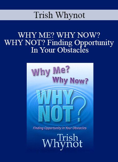 Trish Whynot - WHY ME? WHY NOW? WHY NOT? Finding Opportunity In Your Obstacles