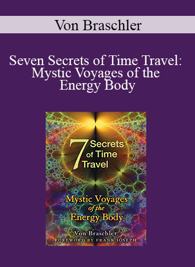 Von Braschler - Seven Secrets of Time Travel: Mystic Voyages of the Energy Body