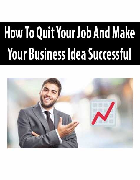 How To Quit Your Job And Make Your Business Idea Successful