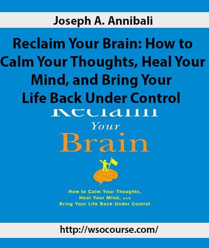 Joseph A. Annibali – Reclaim Your Brain: How to Calm Your Thoughts
