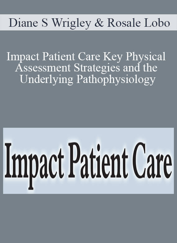 Diane S Wrigley & Rosale Lobo - Impact Patient Care Key Physical Assessment Strategies and the Underlying Pathophysiology